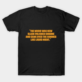 "The music was new black polished chrome and came over the summer like liquid night." T-Shirt